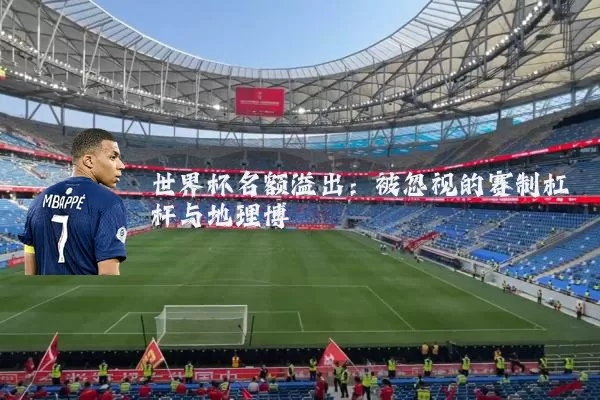 世界杯名额溢出:被忽视的赛制杠杆与地理博弈