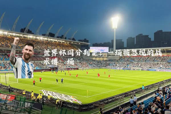 世界杯同分判定：一场被忽视的战术博弈场