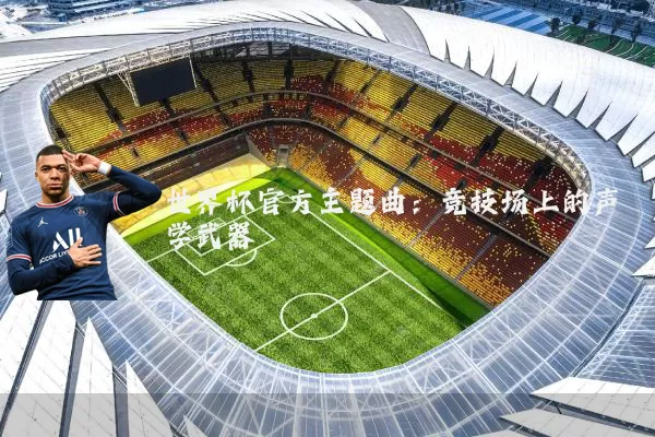 世界杯官方主题曲：竞技场上的声学武器