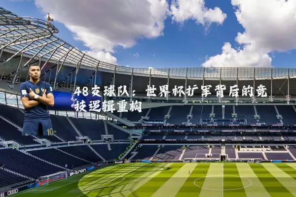 48支球队：世界杯扩军背后的竞技逻辑重构