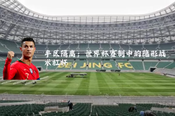半区隔离：世界杯赛制中的隐形战术杠杆