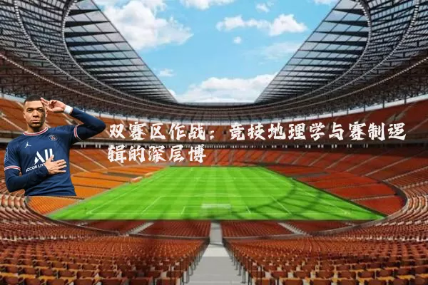 双赛区作战：竞技地理学与赛制逻辑的深层博弈