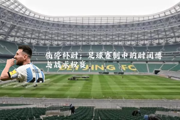 伤停补时：足球赛制中的时间博弈与战术权变
