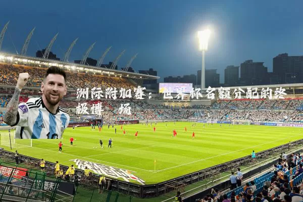 洲际附加赛：世界杯名额分配的终极博弈场