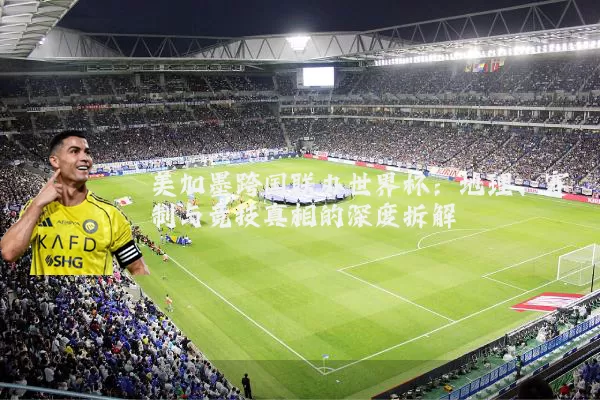 美加墨跨国联办世界杯:地理、赛制与竞技真相的深度拆解