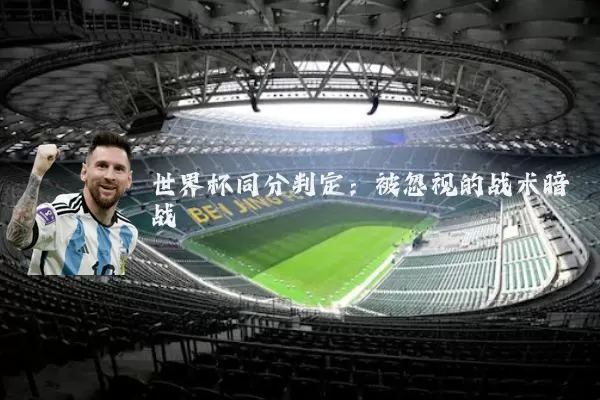 世界杯同分判定：被忽视的战术暗战