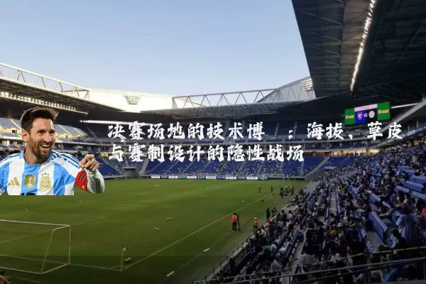 决赛场地的技术博弈:海拔、草皮与赛制设计的隐性战场