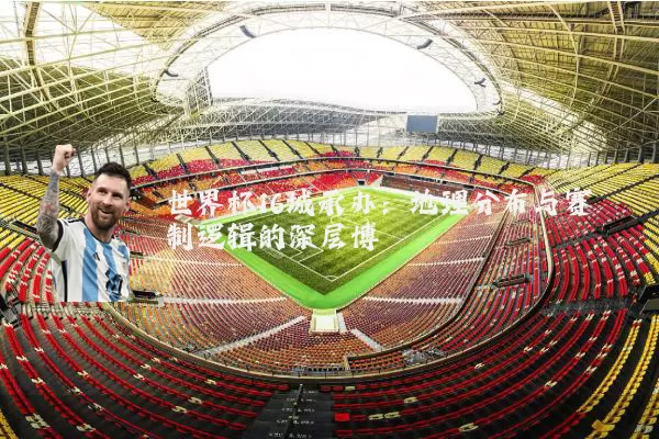世界杯16城承办:地理分布与赛制逻辑的深层博弈