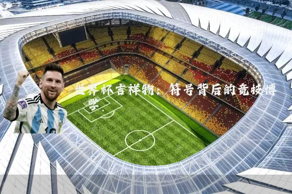 世界杯吉祥物：符号背后的竞技博弈学